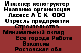 Инженер-конструктор › Название организации ­ Аксесс-А.С.К, ООО › Отрасль предприятия ­ Строительство › Минимальный оклад ­ 35 000 - Все города Работа » Вакансии   . Ростовская обл.,Донецк г.